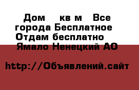 Дом 96 кв м - Все города Бесплатное » Отдам бесплатно   . Ямало-Ненецкий АО